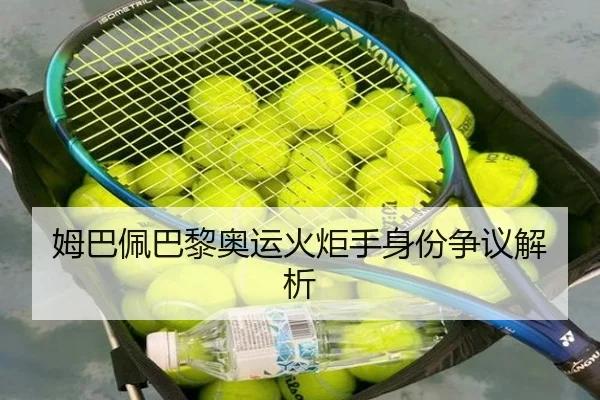 姆巴佩巴黎奥运火炬手身份争议解析