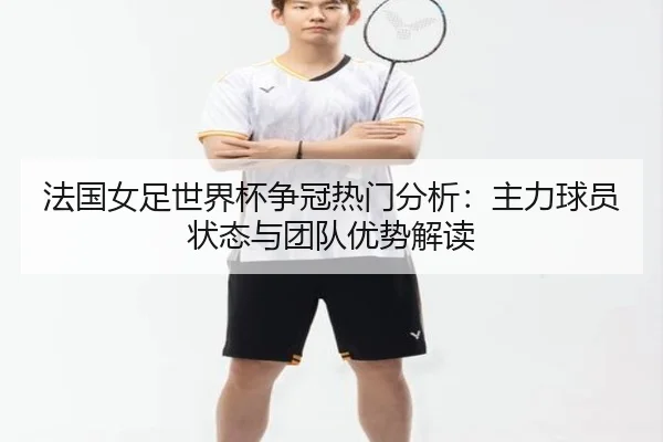 法国女足世界杯争冠热门分析：主力球员状态与团队优势解读
